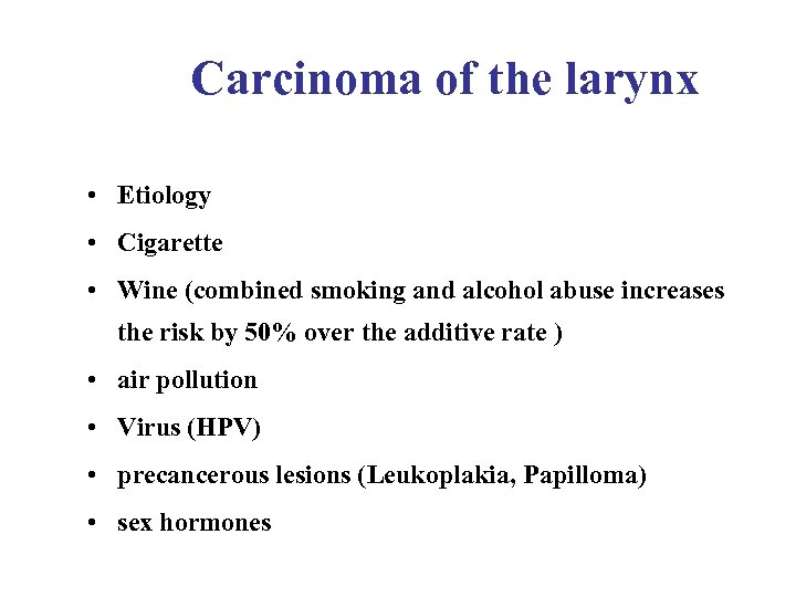 Carcinoma of the larynx • Etiology • Cigarette • Wine (combined smoking and alcohol