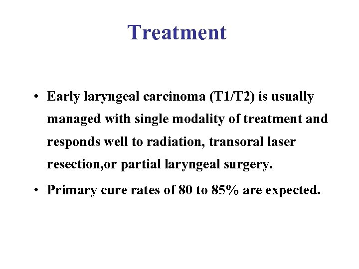 Treatment • Early laryngeal carcinoma (T 1/T 2) is usually managed with single modality