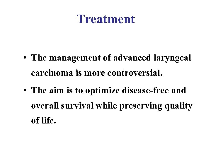 Treatment • The management of advanced laryngeal carcinoma is more controversial. • The aim