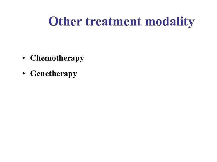 Other treatment modality • Chemotherapy • Genetherapy 