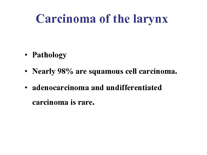 Carcinoma of the larynx • Pathology • Nearly 98% are squamous cell carcinoma. •