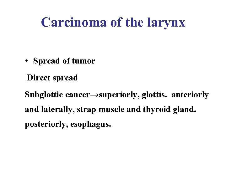 Carcinoma of the larynx • Spread of tumor Direct spread Subglottic cancer→superiorly, glottis. anteriorly