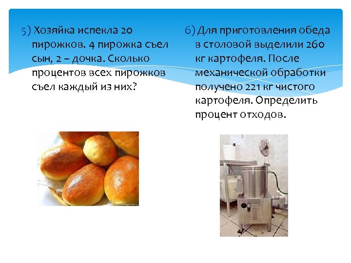 5) Хозяйка испекла 20 пирожков. 4 пирожка съел сын, 2 – дочка. Сколько процентов