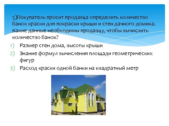 5)Покупатель просит продавца определить количество банок краски для покраски крыши и стен дачного домика.