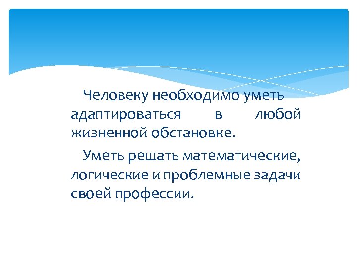 Человеку необходимо уметь адаптироваться в любой жизненной обстановке. Уметь решать математические, логические и проблемные