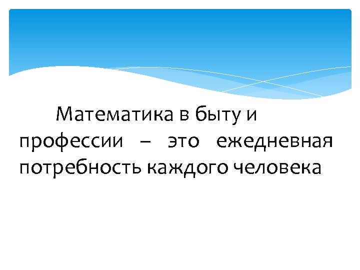 Математика в быту и профессии – это ежедневная потребность каждого человека. 