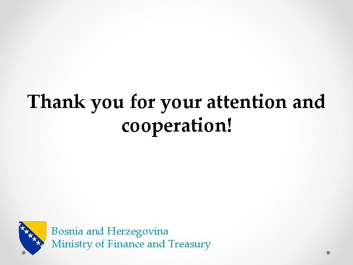 Thank you for your attention and cooperation! Bosnia and Herzegovina Ministry of Finance and