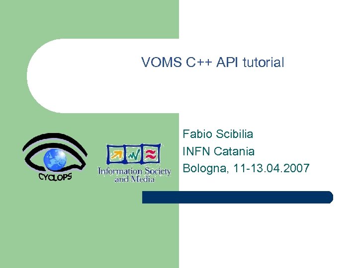 VOMS C++ API tutorial Fabio Scibilia INFN Catania Bologna, 11 -13. 04. 2007 