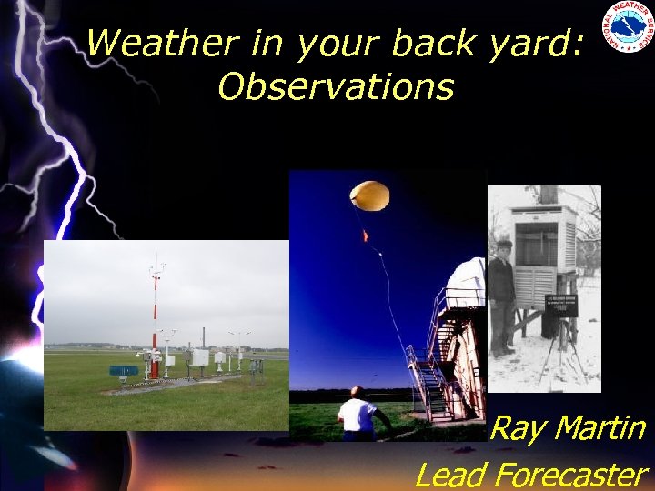 Weather in your back yard: Observations Ray Martin Lead Forecaster 