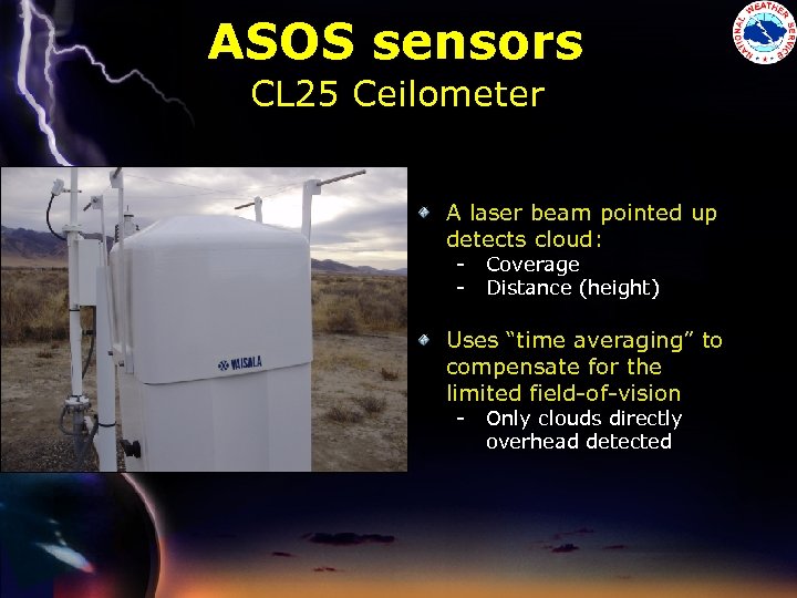 ASOS sensors CL 25 Ceilometer A laser beam pointed up detects cloud: - Coverage
