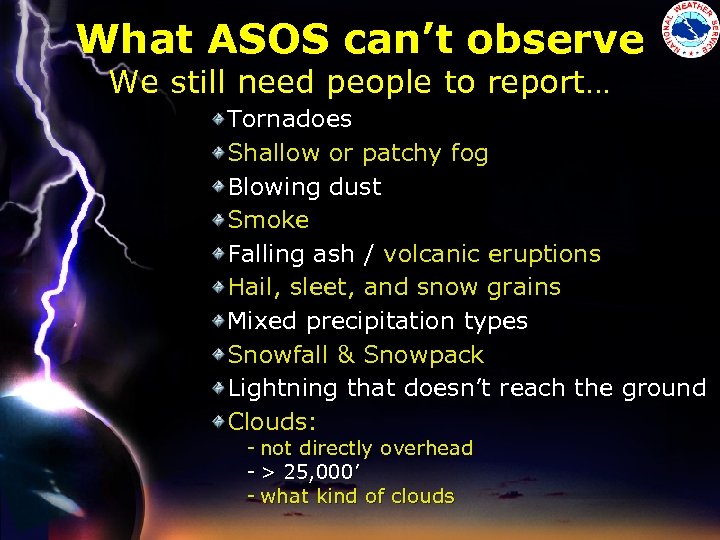 What ASOS can’t observe We still need people to report… Tornadoes Shallow or patchy