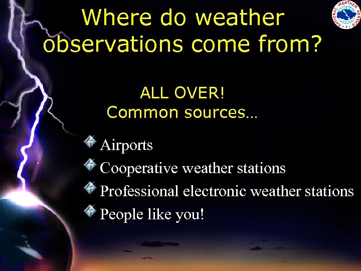 Where do weather observations come from? ALL OVER! Common sources… Airports Cooperative weather stations
