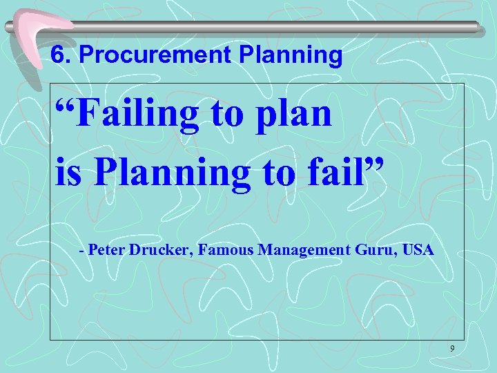 6. Procurement Planning “Failing to plan is Planning to fail” - Peter Drucker, Famous