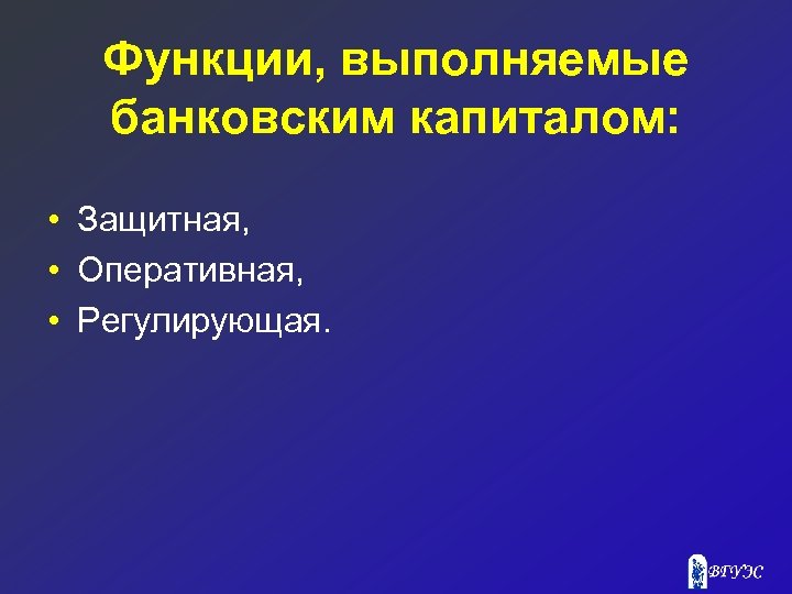 Функции, выполняемые банковским капиталом: • Защитная, • Оперативная, • Регулирующая. 