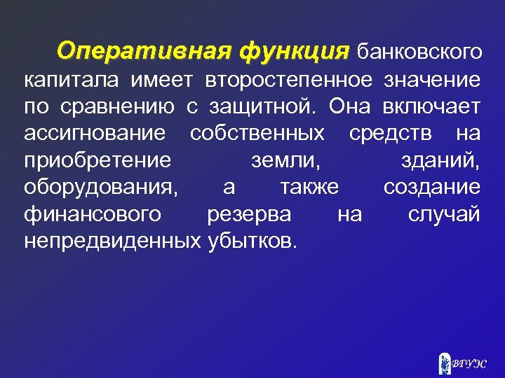 Оперативная функция банковского капитала имеет второстепенное значение по сравнению с защитной. Она включает ассигнование