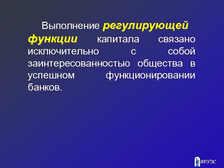 Выполнение регулирующей функции капитала связано исключительно с собой заинтересованностью общества в успешном функционировании банков.