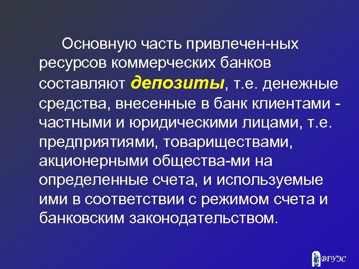 Основную часть привлечен ных ресурсов коммерческих банков составляют депозиты, т. е. денежные средства, внесенные
