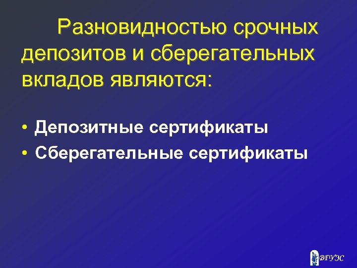 Разновидностью срочных депозитов и сберегательных вкладов являются: • Депозитные сертификаты • Сберегательные сертификаты 