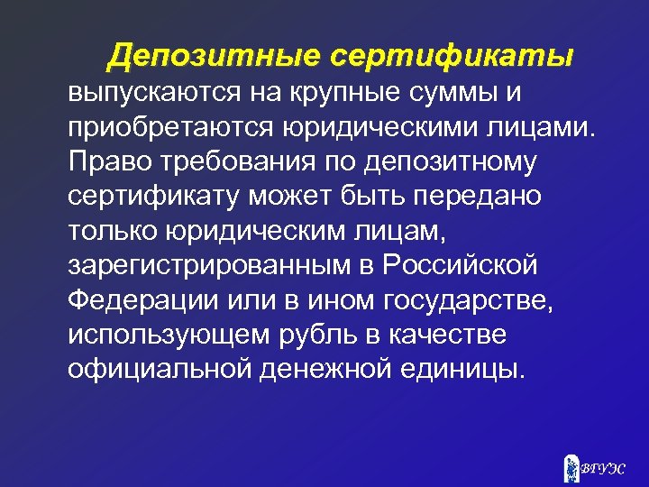Депозитные сертификаты выпускаются на крупные суммы и приобретаются юридическими лицами. Право требования по депозитному