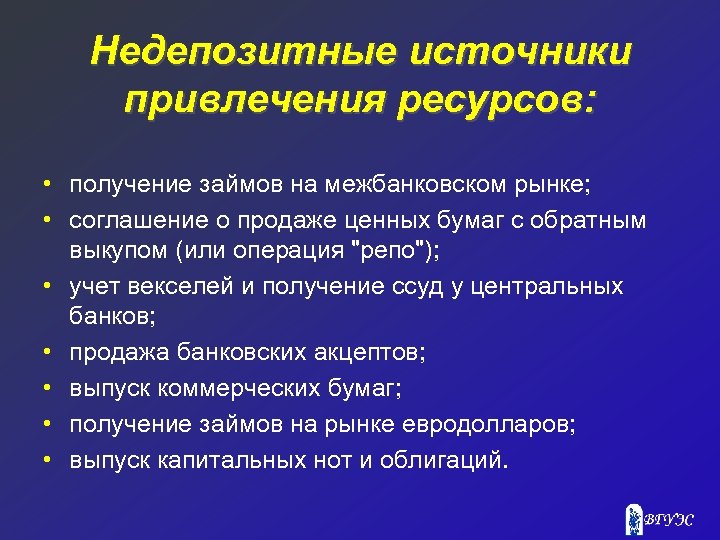 Недепозитные источники привлечения ресурсов: • получение займов на межбанковском рынке; • соглашение о продаже