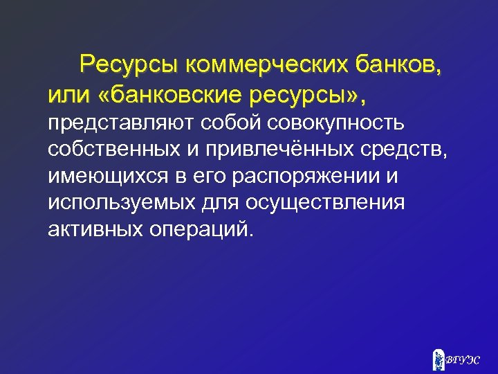 Ресурсы коммерческих банков, или «банковские ресурсы» , представляют собой совокупность собственных и привлечённых средств,