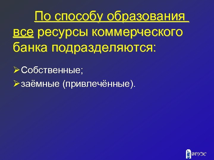 По способу образования все ресурсы коммерческого банка подразделяются: Ø Собственные; Ø заёмные (привлечённые). 