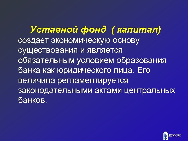 Уставной фонд ( капитал) создает экономическую основу существования и является обязательным условием образования банка