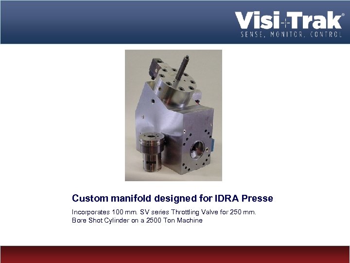 Custom manifold designed for IDRA Presse Incorporates 100 mm. SV series Throttling Valve for