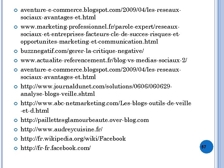  aventure-e-commerce. blogspot. com/2009/04/les-reseauxsociaux-avantages-et. html www. marketing-professionnel. fr/parole-expert/reseauxsociaux-et-entreprises-facteurs-cle-de-succes-risques-etopportunites-marketing-et-communication. html buzznegatif. com/gerer-la-critique-negative/ www. actualite-referencement. fr/blog-vs-medias-sociaux-2/