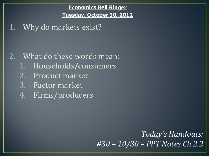 Economics Bell Ringer Tuesday, October 30, 2012 1. Why do markets exist? 2. What