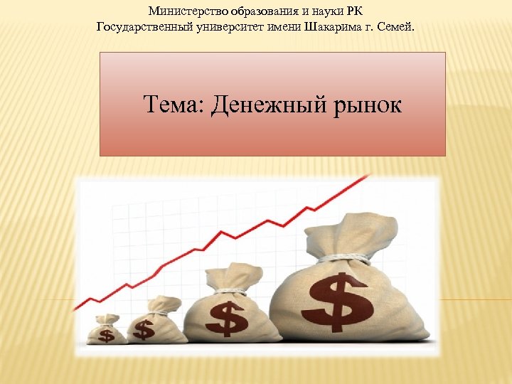 Министерство образования и науки РК Государственный университет имени Шакарима г. Семей. Тема: Денежный рынок