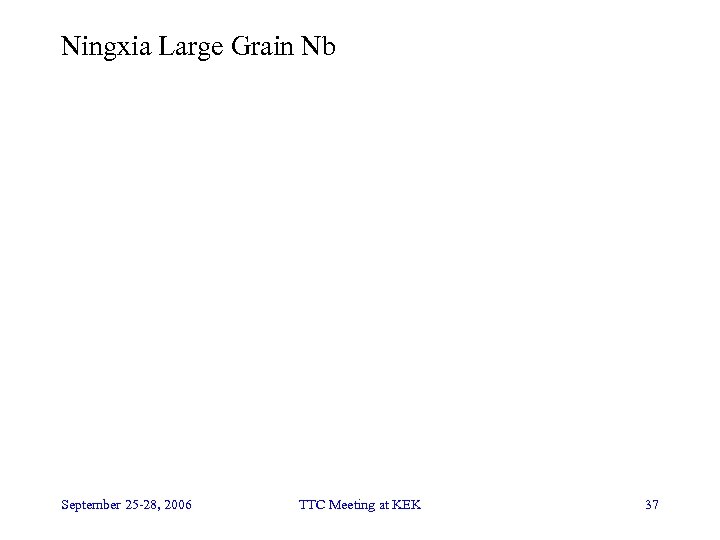 Ningxia Large Grain Nb September 25 -28, 2006 TTC Meeting at KEK 37 