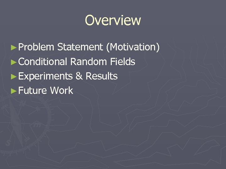 Overview ► Problem Statement (Motivation) ► Conditional Random Fields ► Experiments & Results ►