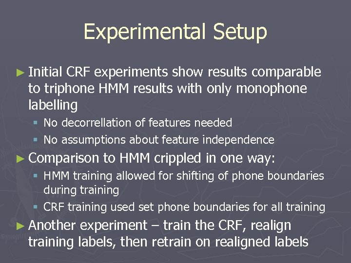 Experimental Setup ► Initial CRF experiments show results comparable to triphone HMM results with