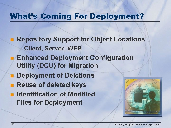 What’s Coming For Deployment? n Repository Support for Object Locations – Client, Server, WEB