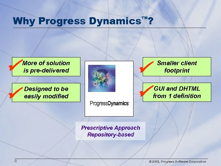 Why Progress Dynamics™? More of solution is pre-delivered Designed to be easily modified Smaller