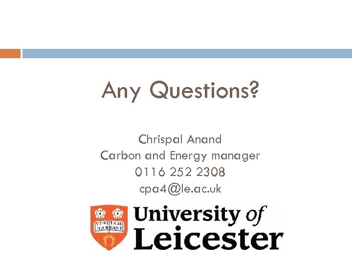 Any Questions? Chrispal Anand Carbon and Energy manager 0116 252 2308 cpa 4@le. ac.