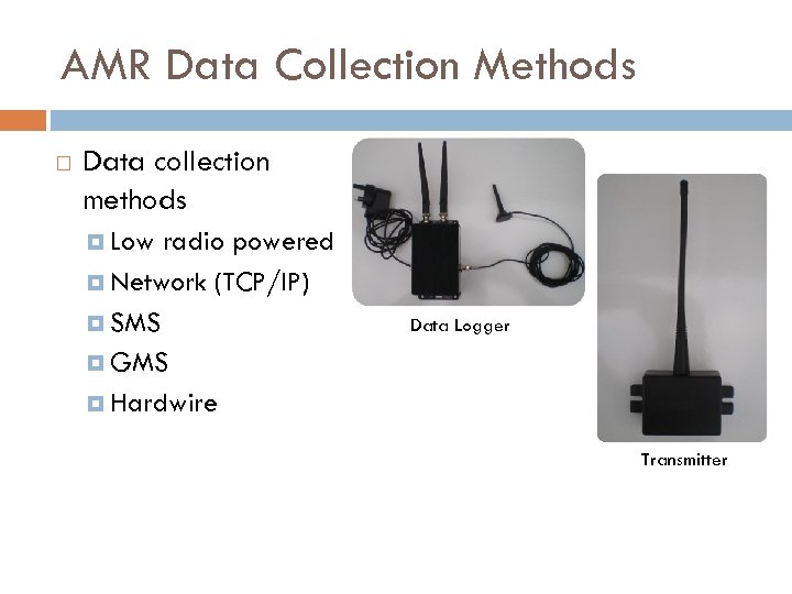 AMR Data Collection Methods Data collection methods Low radio powered Network (TCP/IP) SMS GMS