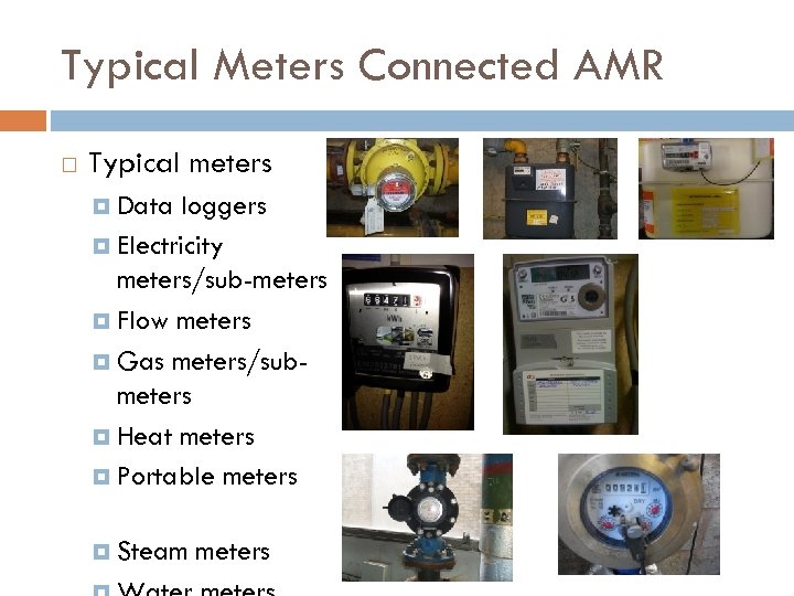 Typical Meters Connected AMR Typical meters Data loggers Electricity meters/sub-meters Flow meters Gas meters/submeters