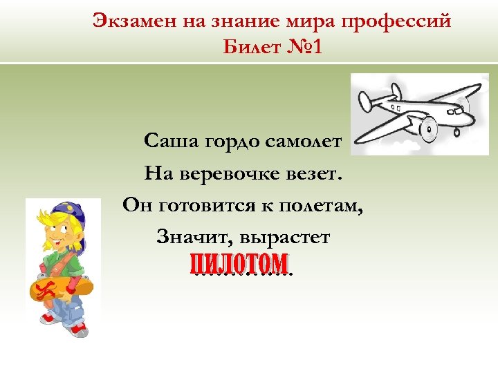 Экзамен на знание мира профессий Билет № 1 Саша гордо самолет На веревочке везет.