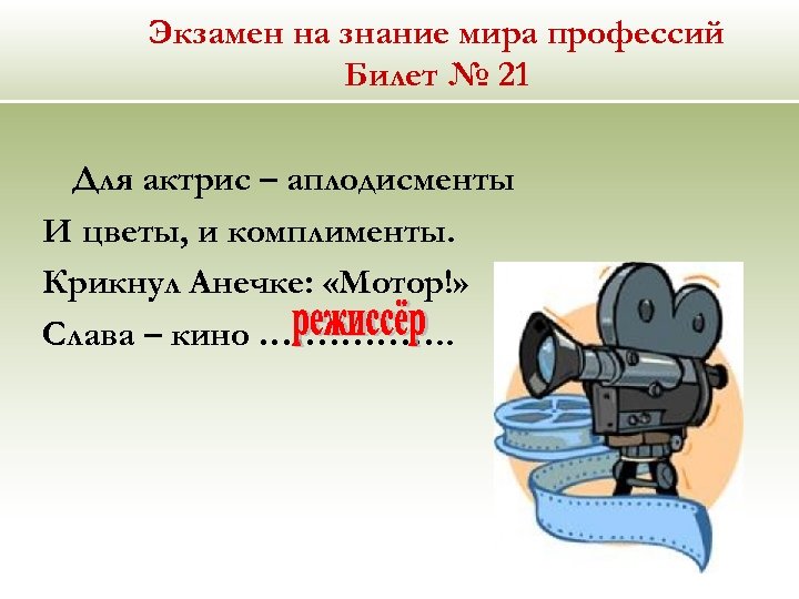 Экзамен на знание мира профессий Билет № 21 Для актрис – аплодисменты И цветы,