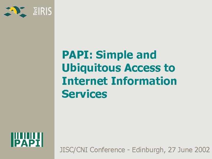 PAPI: Simple and Ubiquitous Access to Internet Information Services JISC/CNI Conference - Edinburgh, 27