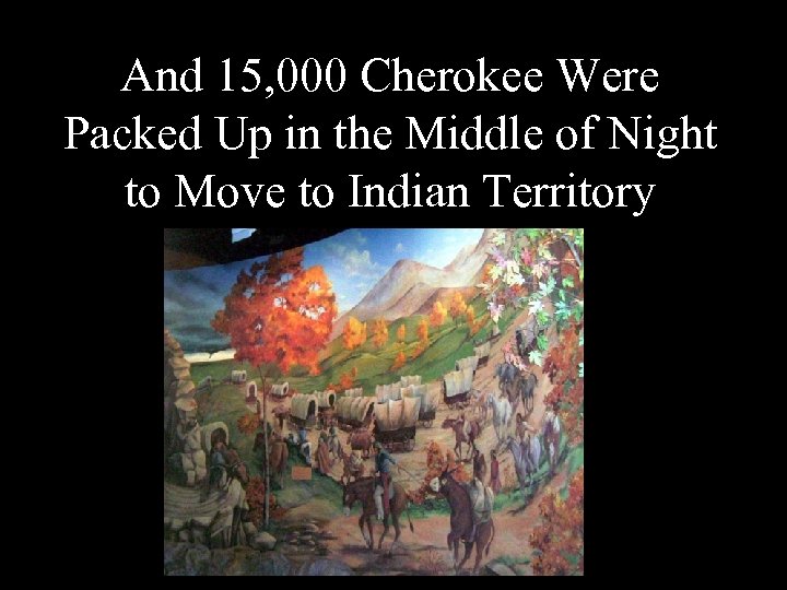 And 15, 000 Cherokee Were Packed Up in the Middle of Night to Move