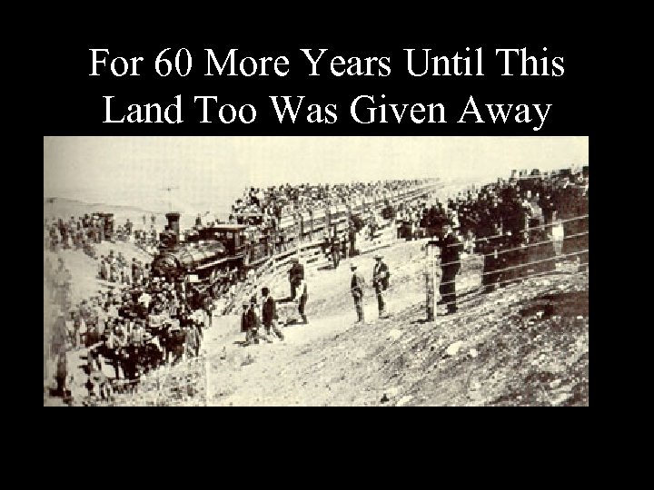For 60 More Years Until This Land Too Was Given Away 