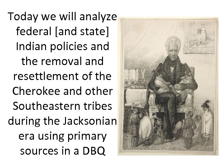 Today we will analyze federal [and state] Indian policies and the removal and resettlement