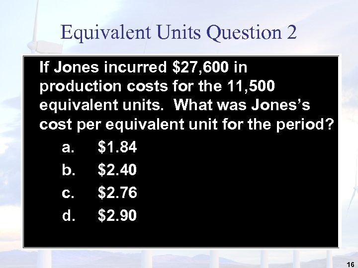 Equivalent Units Question 2 If Jones incurred $27, 600 in production costs for the