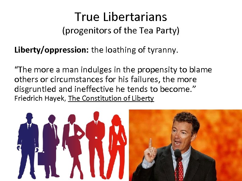 True Libertarians (progenitors of the Tea Party) Liberty/oppression: the loathing of tyranny. “The more