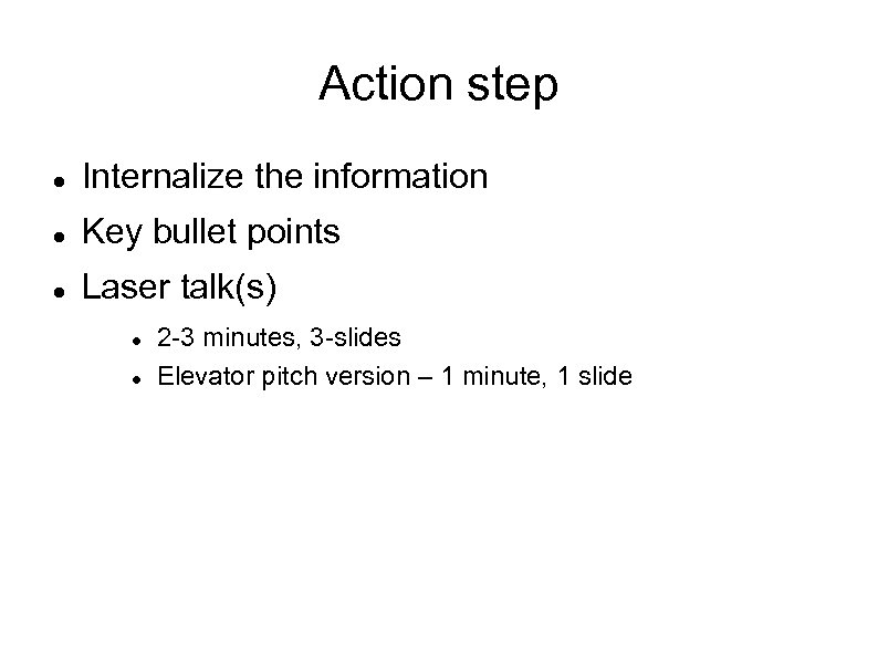 Action step Internalize the information Key bullet points Laser talk(s) 2 -3 minutes, 3