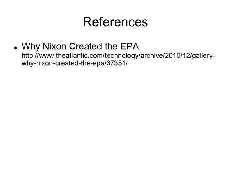 References Why Nixon Created the EPA http: //www. theatlantic. com/technology/archive/2010/12/gallerywhy-nixon-created-the-epa/67351/ 