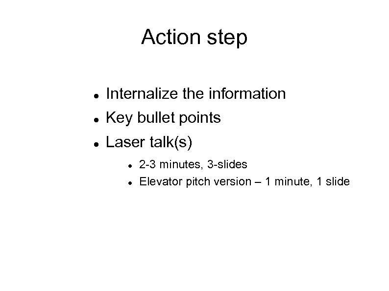 Action step Internalize the information Key bullet points Laser talk(s) 2 -3 minutes, 3